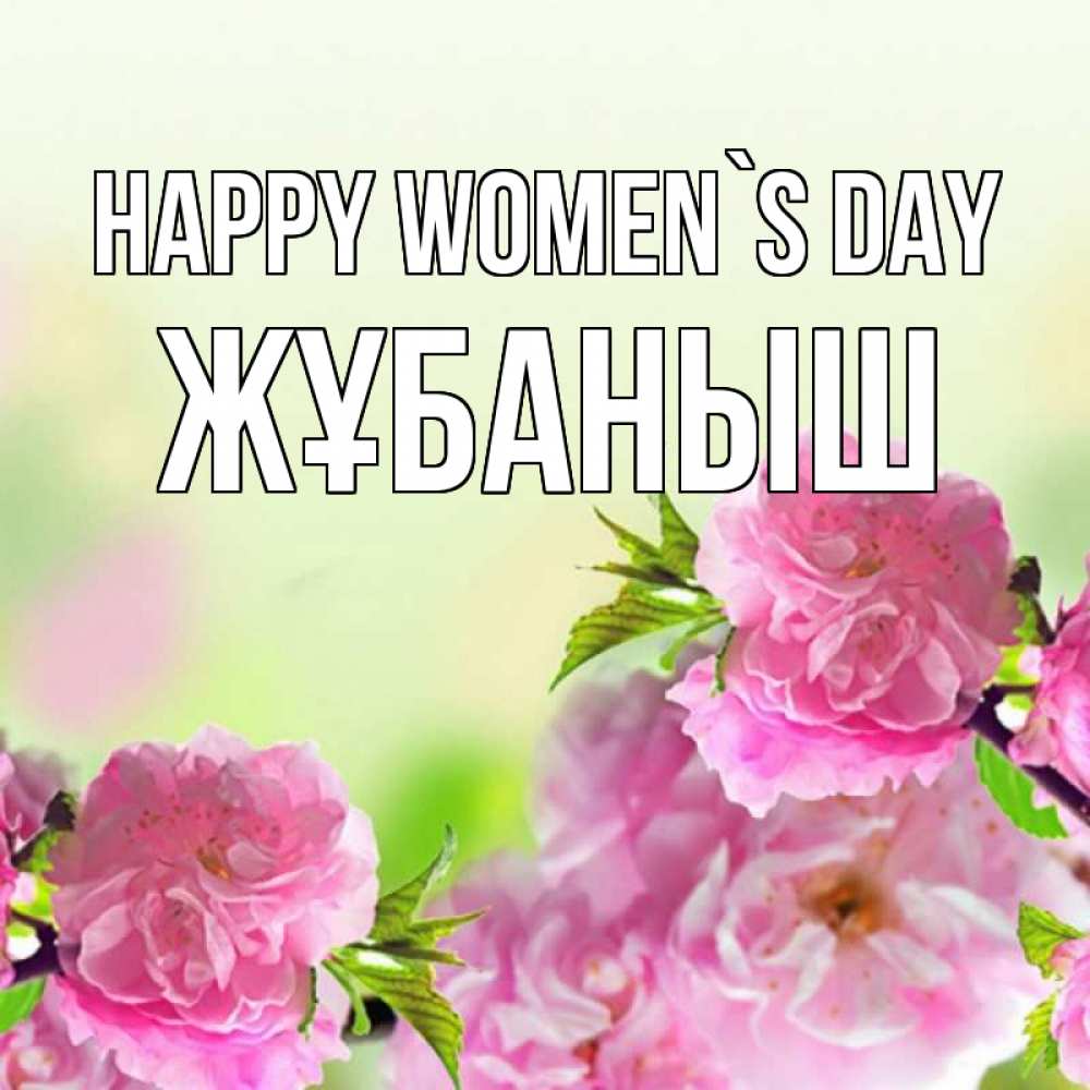 Greetings card с именем, Жұбаныш happy women`s day цветы Greetings with text for free download 